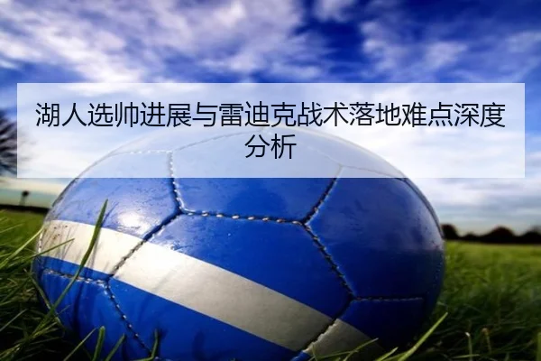 湖人选帅进展与雷迪克战术落地难点深度分析